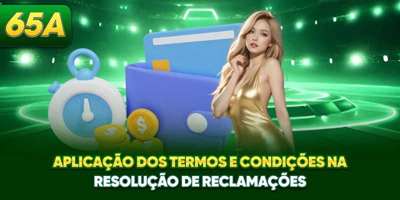 Aplicação dos termos e condições na resolução de reclamações Aplicação dos termos e condições na resolução de reclamações