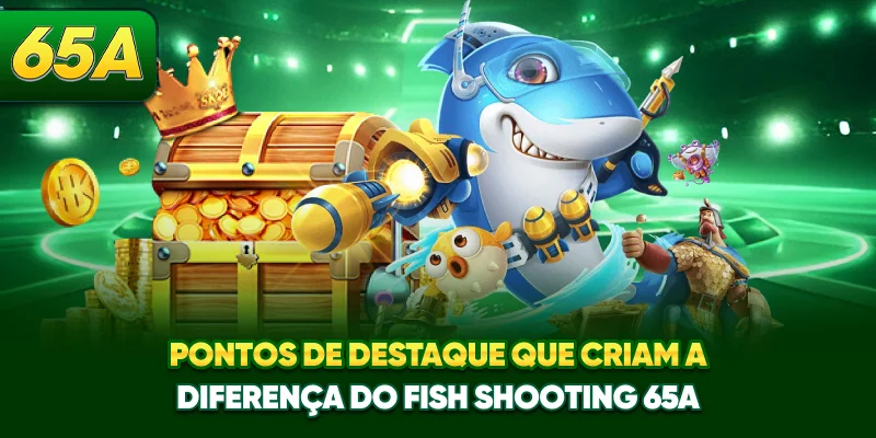 Pontos de destaque que criam a diferença do Fish Shooting 65A
