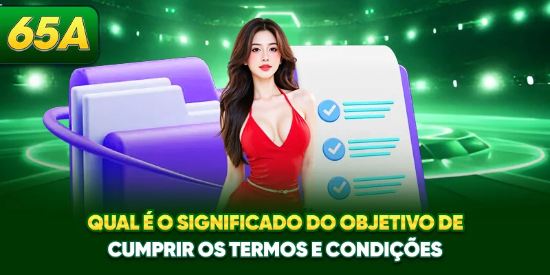 Qual é o significado do objetivo de cumprir os termos e condições? Qual é o significado do objetivo de cumprir os termos e condições?